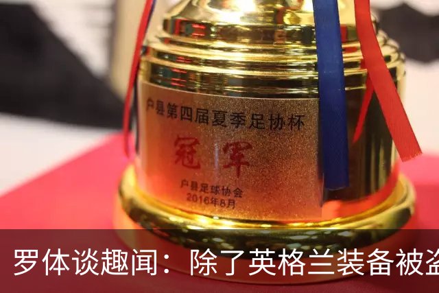 罗体谈趣闻：除了英格兰装备被盗 还有酷似内马尔男子遭球迷追逐