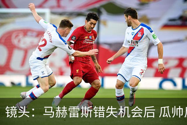 镜头：马赫雷斯错失机会后 瓜帅反应激烈表情愤怒